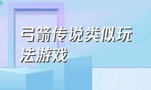 弓箭传说类似玩法游戏（和弓箭传说差不多的游戏app）