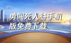 勇闯死人谷手机版免费下载（勇闯死人谷苹果版下载）