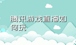 腾讯游戏直播如何玩