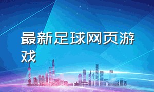 最新足球网页游戏（在线足球游戏网页版官网）