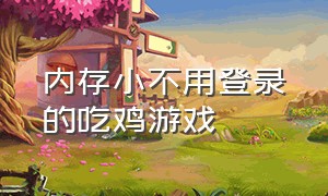 内存小不用登录的吃鸡游戏（不用登录的吃鸡游戏也不用下载）