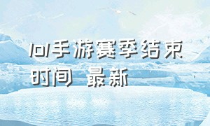 lol手游赛季结束时间 最新