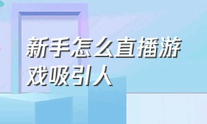 新手怎么直播游戏吸引人