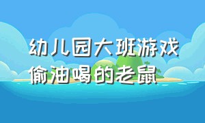 幼儿园大班游戏偷油喝的老鼠（幼儿园大班小老鼠偷油吃户外游戏）