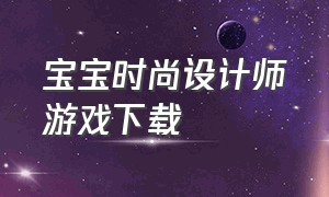 宝宝时尚设计师游戏下载（宝宝巴士之时尚设计师游戏）