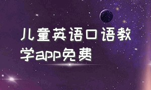 儿童英语口语教学app免费（学习英语儿童口语零基础免费软件）