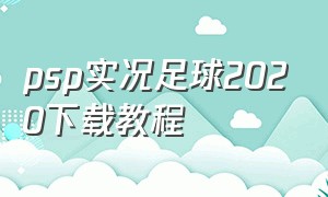 psp实况足球2020下载教程（实况足球2024汉化版psp下载）