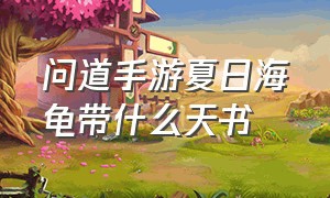 问道手游夏日海龟带什么天书