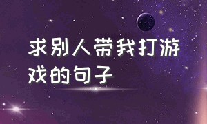 求别人带我打游戏的句子