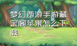 梦幻西游手游藏宝阁苹果怎么下载