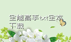 全能高手txt全本下载（全能高手全文下载txt）