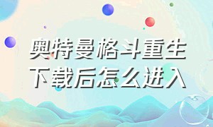 奥特曼格斗重生下载后怎么进入