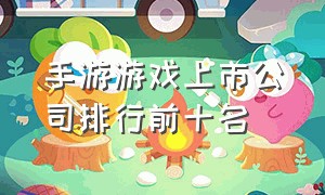 手游游戏上市公司排行前十名