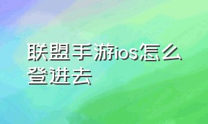 联盟手游ios怎么登进去