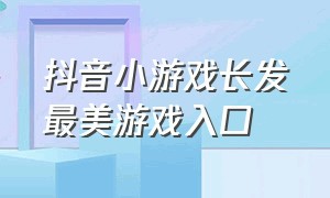 抖音小游戏长发最美游戏入口