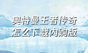 奥特曼王者传奇怎么下载内购版