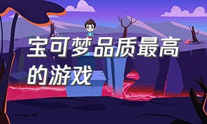 宝可梦品质最高的游戏