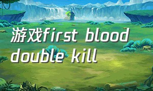 游戏first blood double kill