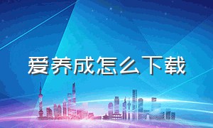 爱养成怎么下载