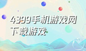 4399手机游戏网下载游戏（4399 游戏盒官方正版）