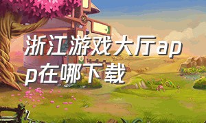 浙江游戏大厅app在哪下载