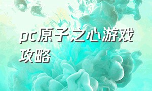 pc原子之心游戏攻略（苏联游戏原子之心攻略视频）