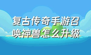 复古传奇手游召唤神兽怎么升级