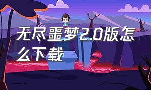 无尽噩梦2.0版怎么下载（无尽噩梦2.01内置菜单版在哪里下）