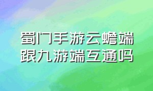 蜀门手游云蟾端跟九游端互通吗