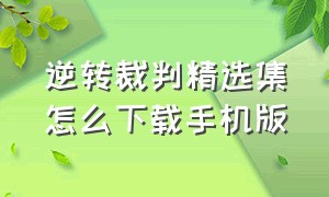 逆转裁判精选集怎么下载手机版（逆转裁判中文版手机下载）