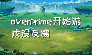 overprime开始游戏没反馈（overture闪退）