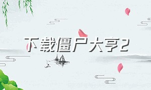 下载僵尸大亨2（僵尸大亨下载安装中文版）