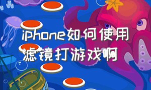 iphone如何使用滤镜打游戏啊（苹果打游戏色彩滤镜最佳设置推荐）