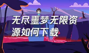 无尽噩梦无限资源如何下载（无尽噩梦52.0无限资源版 下载教程）