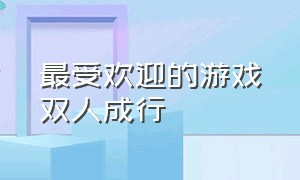 最受欢迎的游戏双人成行