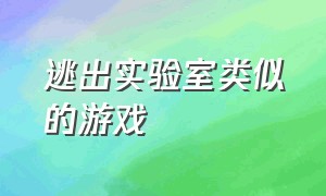 逃出实验室类似的游戏（逃出实验室类似的游戏推荐）