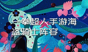 一拳超人手游海盗骑士阵容（一拳超人手游无解阵容）