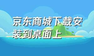 京东商城下载安装到桌面上