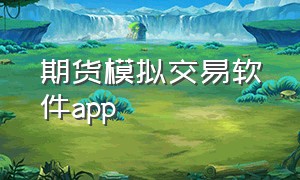 期货模拟交易软件app（10元投资期货app下载）