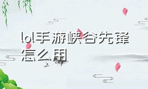 lol手游峡谷先锋怎么用