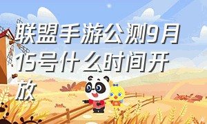 联盟手游公测9月15号什么时间开放