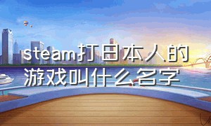 steam打日本人的游戏叫什么名字