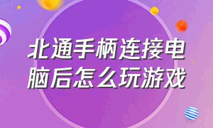 北通手柄连接电脑后怎么玩游戏