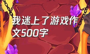 我迷上了游戏作文500字