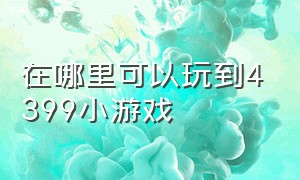 在哪里可以玩到4399小游戏