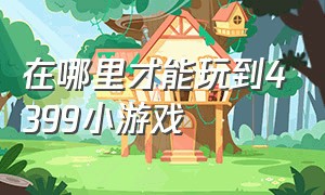 在哪里才能玩到4399小游戏