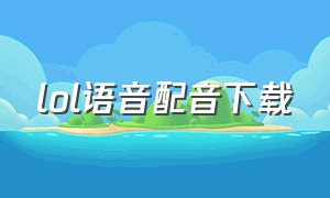 lol语音配音下载