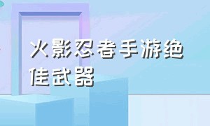 火影忍者手游绝佳武器