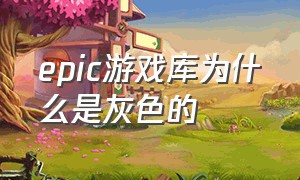 epic游戏库为什么是灰色的