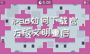 ipad如何下载官方版文明重启（老款ipad怎么强制重新启动）